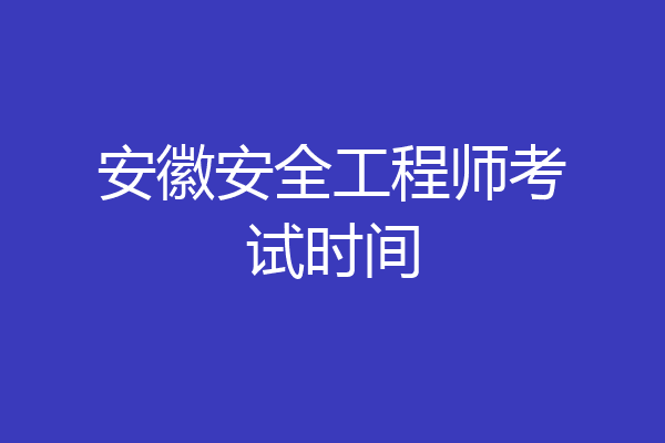 安徽安全工程师考试时间