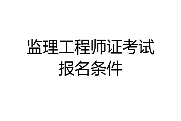 监理工程师证考试报名条件