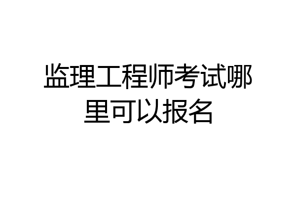 监理工程师考试哪里可以报名