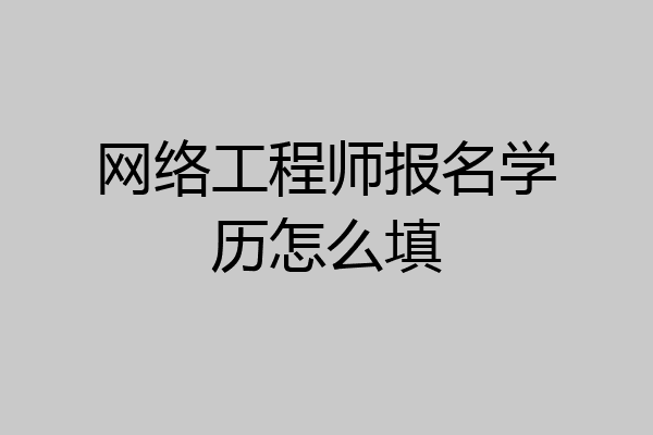 网络工程师报名学历怎么填