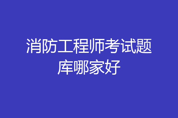 消防工程师考试题库哪家好