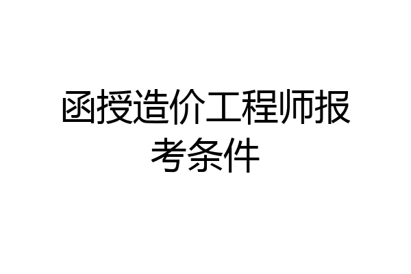 函授造价工程师报考条件