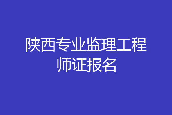 陕西专业监理工程师证报名