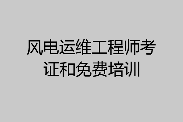 风电运维工程师考证和免费培训