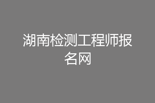 湖南检测工程师报名网