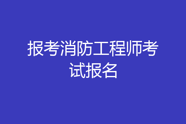 报考消防工程师考试报名