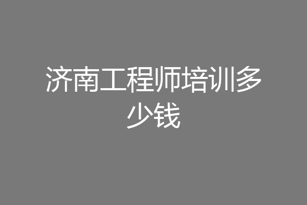济南工程师培训多少钱
