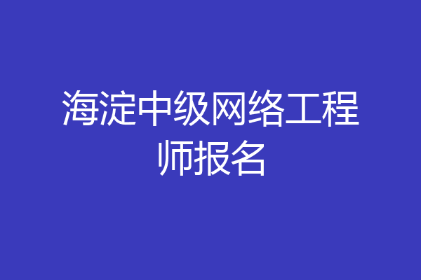 海淀中级网络工程师报名