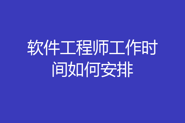 软件工程师工作时间如何安排