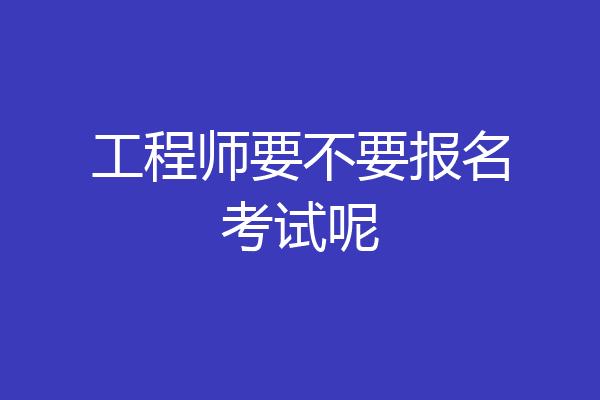 工程师要不要报名考试呢