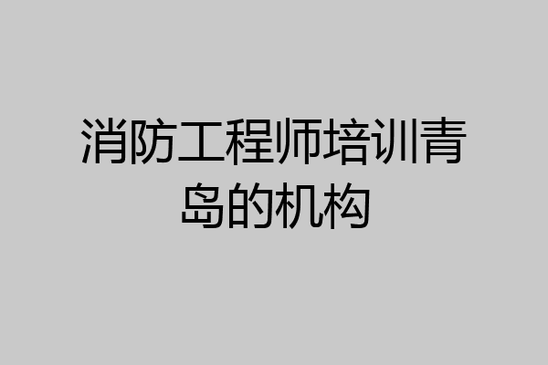 消防工程师培训青岛的机构