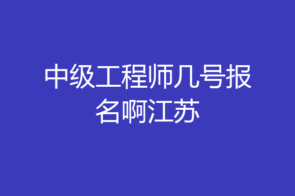 中级工程师几号报名啊江苏
