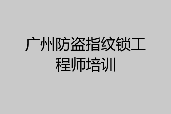 广州防盗指纹锁工程师培训