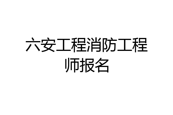 六安工程消防工程师报名