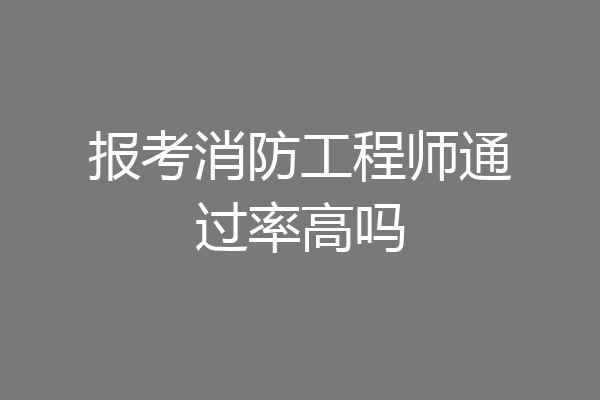 报考消防工程师通过率高吗