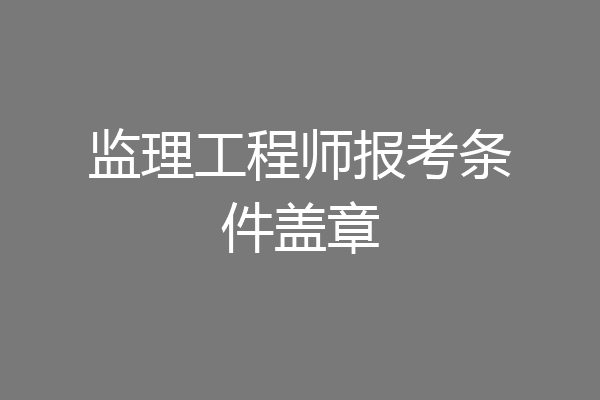 监理工程师报考条件盖章
