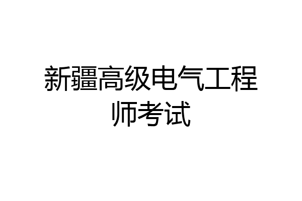 新疆高级电气工程师考试
