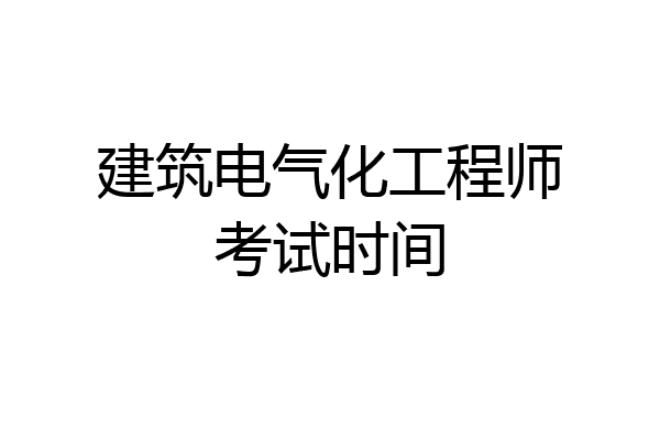 建筑电气化工程师考试时间
