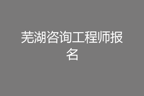 芜湖咨询工程师报名