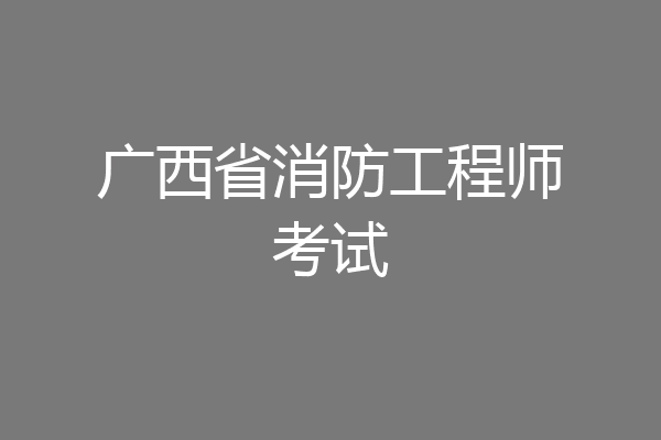 广西省消防工程师考试