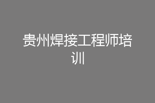 贵州焊接工程师培训