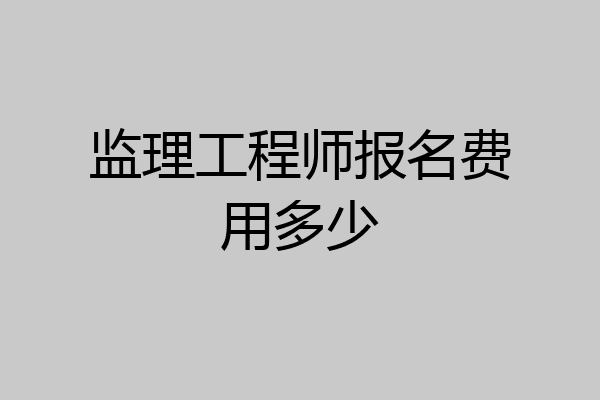 监理工程师报名费用多少