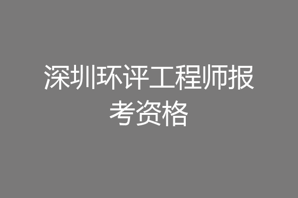 深圳环评工程师报考资格