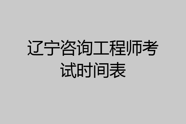 辽宁咨询工程师考试时间表