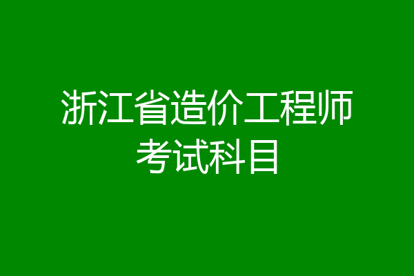 浙江省造价工程师考试科目