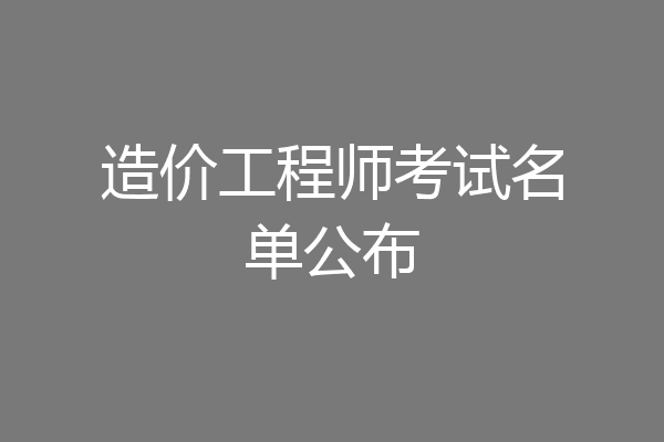 造价工程师考试名单公布