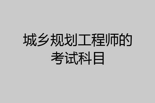 城乡规划工程师的考试科目