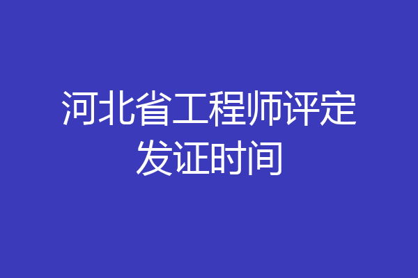 河北省工程师评定发证时间