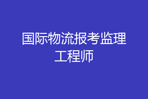 国际物流报考监理工程师