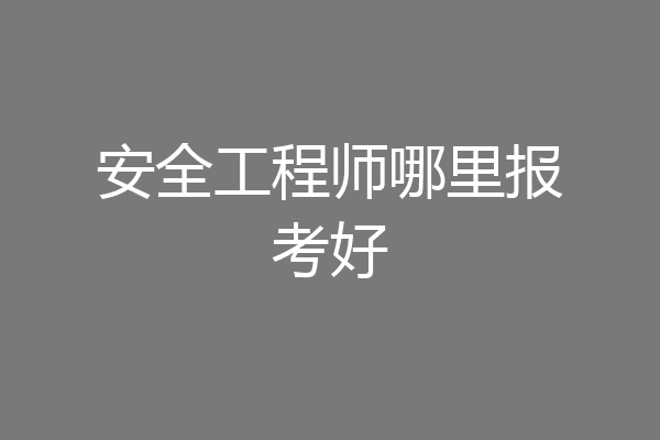 安全工程师哪里报考好