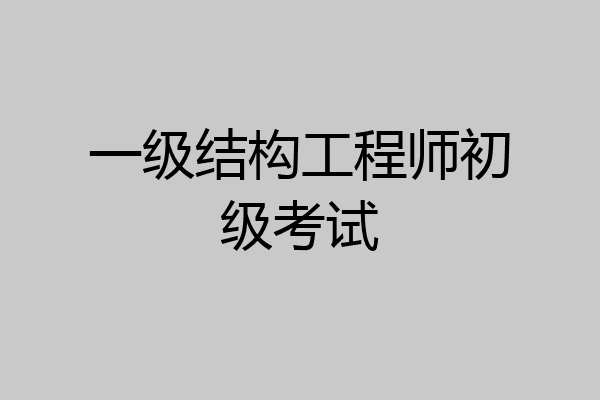 一级结构工程师初级考试