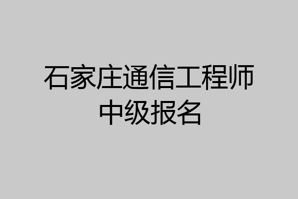 石家庄通信工程师中级报名