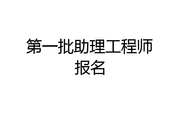 第一批助理工程师报名