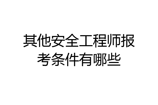 其他安全工程师报考条件有哪些