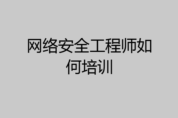 网络安全工程师如何培训