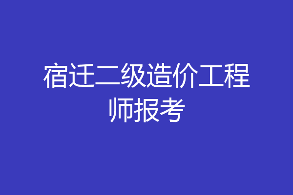 宿迁二级造价工程师报考