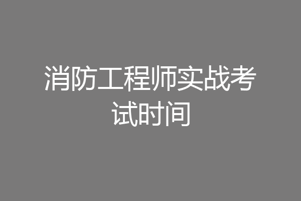 消防工程师实战考试时间