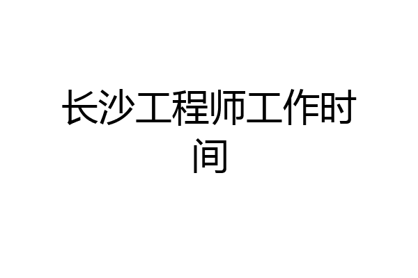 长沙工程师工作时间
