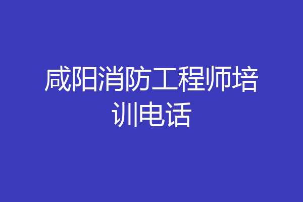 咸阳消防工程师培训电话