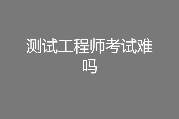 测试工程师考试难吗