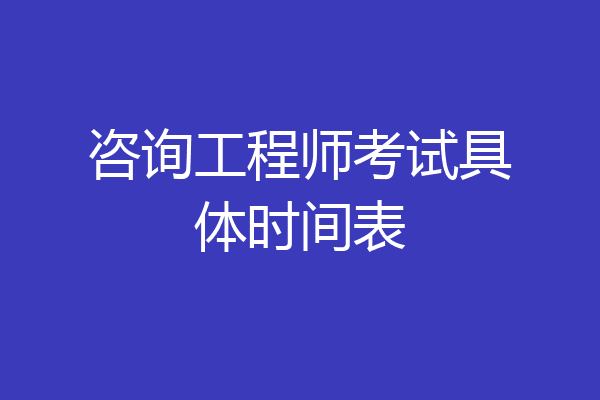 咨询工程师考试具体时间表