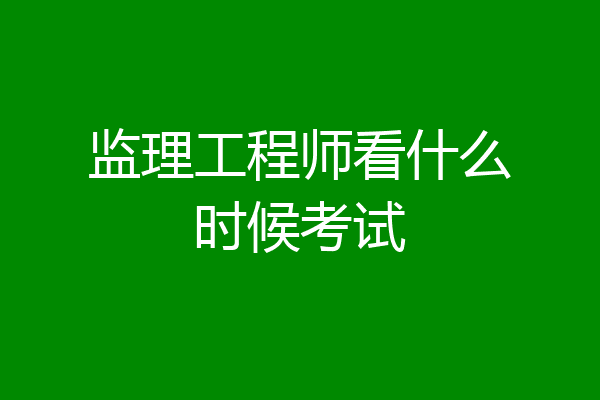 监理工程师看什么时候考试