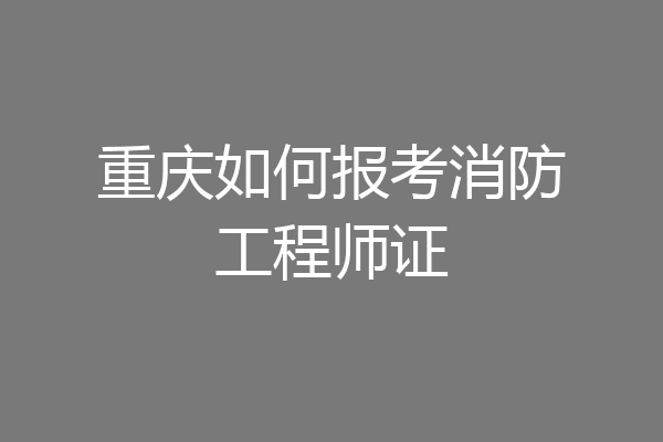 重庆如何报考消防工程师证