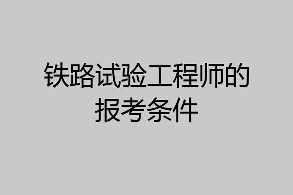 铁路试验工程师的报考条件