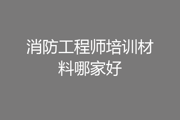 消防工程师培训材料哪家好