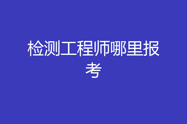检测工程师哪里报考